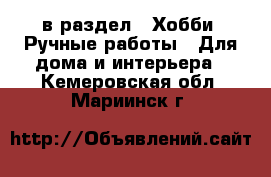  в раздел : Хобби. Ручные работы » Для дома и интерьера . Кемеровская обл.,Мариинск г.